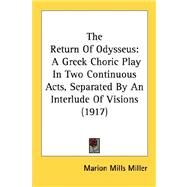 Return of Odysseus : A Greek Choric Play in Two Continuous Acts, Separated by an Interlude of Visions (1917) by Miller, Marion Mills, 9780548592533