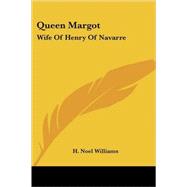 Queen Margot : Wife of Henry of Navarre by Williams, H. Noel, 9781417952533