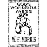 God's Wonderful Mess by Morris, W. F., 9781453732533