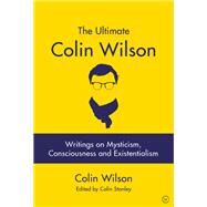 The Ultimate Colin Wilson Writings on Mysticism, Consciousness and Existentialism by Stanley, Colin; Wilson, Colin, 9781786782533