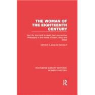 The Woman of the Eighteenth Century: Her Life, from Birth to Death, Her Love and Her Philosophy in the Worlds of Salon, Shop and Street by de Goncourt,Edmond, 9780415752534