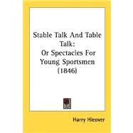 Stable Talk and Table Talk : Or Spectacles for Young Sportsmen (1846) by Hieover, Harry, 9780548892534