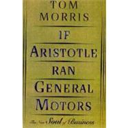 If Aristotle Ran General Motors The New Soul of Business by Morris, Tom, 9780805052534