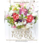 Grow Your Own Wedding Flowers How to grow and arrange your own flowers for all special occasions by Newbery, Georgie, 9780857842534