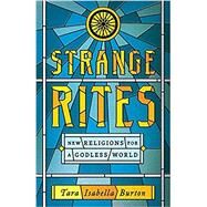 Strange Rites New Religions for a Godless World by Burton, Tara Isabella, 9781541762534