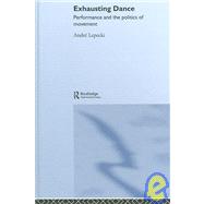 Exhausting Dance: Performance and the Politics of Movement by Lepecki; Andre, 9780415362535