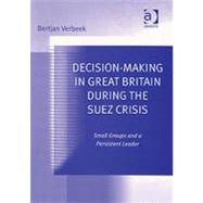 Decision-Making in Great Britain During the Suez Crisis: Small Groups and a Persistent Leader by Verbeek,Bertjan, 9780754632535