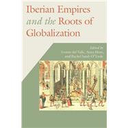 Iberian Empires and the Roots of Globalization by Valle, Ivonne Del; More, Anna; O'toole, Rachel Sarah, 9780826522535