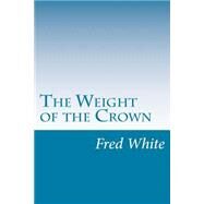 The Weight of the Crown by White, Fred M., 9781501082535