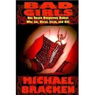 Bad Girls : One Dozen Dangerous Dames Who Lie, Cheat, Steal, and Kill by Bracken, Michael, 9781587152535