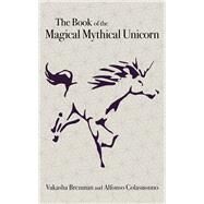 The Book of the Magical Mythical Unicorn A Unique Anthology of Esoteric Knowledge, Myths and Legends by Brenman, Vakasha; Colasuonno, Alfonso, 9781789042535