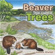 The Beaver That Lived in Trees by James Kleist, 9781984522535