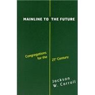Mainline to the Future: Congregations for the 21st Century by Carroll, Jackson W., 9780664222536