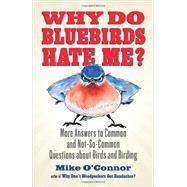 Why Do Bluebirds Hate Me? More Answers to Common and Not-So-Common Questions about Birds and Birding by O'CONNOR, MIKE, 9780807012536