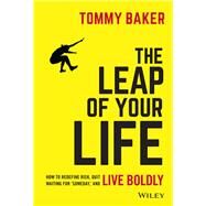 The Leap of Your Life How to Redefine Risk, Quit Waiting For 'Someday,' and Live Boldly by Baker, Tommy, 9781119552536