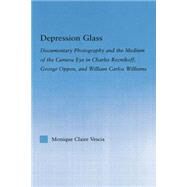Depression Glass: Documentary Photography and the Medium of the Camera-Eye in Charles Reznikoff, George Oppen, and William Carlos Williams by Vescia,Monique, 9781138812536