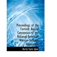 Proceedings of the Fortieth Annual Convention of the National American Woman Suffrage Association by Upton, Harriet Taylor, 9780554702537