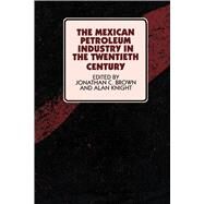 The Mexican Petroleum Industry in the Twentieth Century by Brown, Jonathan C.; Knight, Alan, 9780292722538