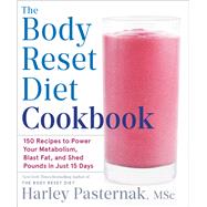 The Body Reset Diet Cookbook 150 Recipes to Power Your Metabolism, Blast Fat, and Shed Pounds in Just 15 Days by Pasternak, Harley, 9780593232538
