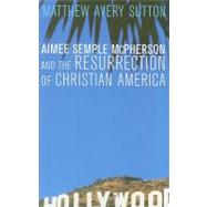 Aimee Semple Mcpherson and the Resurrection of Christian America by Sutton, Matthew Avery, 9780674032538
