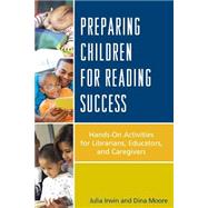 Preparing Children for Reading Success Hands-On Activities for Librarians, Educators, and Caregivers by Irwin, Julia; Moore, Dina, 9780810892538