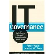 IT Governance : How Top Performers Manage IT Decision Rights for Superior Results by Weil, Peter, 9781591392538