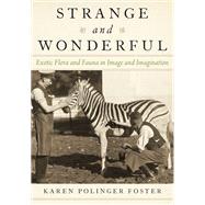 Strange and Wonderful Exotic Flora and Fauna in Image and Imagination by Foster, Karen Polinger, 9780190672539