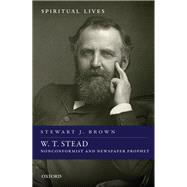 W. T. Stead Nonconformist and Newspaper Prophet by Brown, Stewart J., 9780198832539
