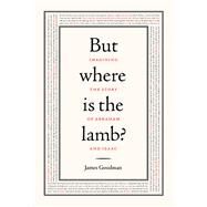 But Where Is the Lamb? Imagining the Story of Abraham and Isaac by GOODMAN, JAMES, 9780805242539