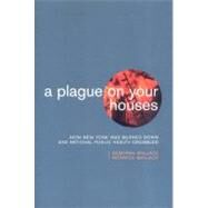 A Plague on Your Houses How New York Was Burned Down and National Public Health Crumbled by Wallace, Deborah; Wallace, Rodrick, 9781859842539