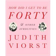 How did I get to be Forty & other atrocities by Viorst, Judith; Alcorn, John, 9781982122539