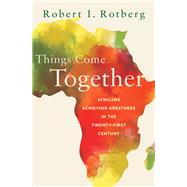 Things Come Together Africans Achieving Greatness in the Twenty-First Century by Rotberg, Robert, 9780190942540