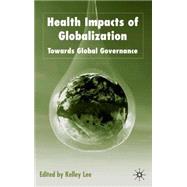 Health Impacts of Globalization Towards Global Governance by Lee, Kelley, 9780333802540