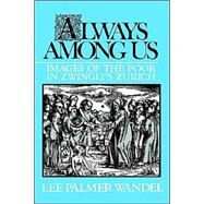 Always among Us: Images of the Poor in Zwingli's Zurich by Lee Palmer Wandel, 9780521522540