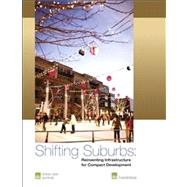 Shifting Suburbs Reinventing Infrastructure for Compact Development by MacCleery, Rachel; Peterson, Casey; Stern, Julie D., 9780874202540