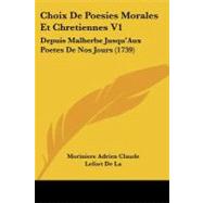 Choix de Poesies Morales et Chretiennes V1 : Depuis Malherbe Jusqu'Aux Poetes de Nos Jours (1739) by Moriniere Adrien Claude Lefort De La, 9781104632540