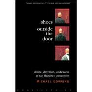 Shoes Outside the Door Desire, Devotion, and Excess at San Francisco Zen Center by Downing, Michael, 9781582432540