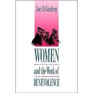 Women and the Work of Benevolence : Morality, Politics, and Class in the Nineteenth-Century United States by Lori D. Ginzberg, 9780300052541