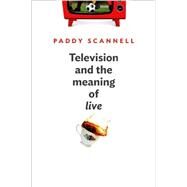 Television and the Meaning of 'Live' An Enquiry into the Human Situation by Scannell, Paddy, 9780745662541