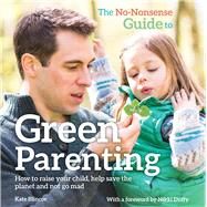 The No-Nonsense Guide to Green Parenting How to Raise Your Child, Help Save the Planet and Not Go Mad by Blincoe, Kate; Duffy, Nikki, 9780857842541