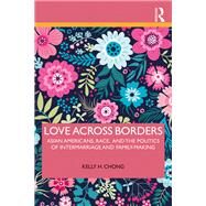 Love Across Borders: Asian Americans and the Politics of Intermarriage and Family-Making by Chong; Kelly H., 9781138212541