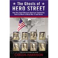 The Ghosts of Hero Street: How One Small Mexican-american Community Gave So Much in World War II and Korea by Harrison, Carlos, 9780425262542