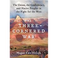 The Three-Cornered War The Union, the Confederacy, and Native Peoples in the Fight for the West by Nelson, Megan Kate, 9781501152542