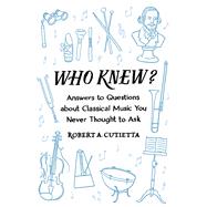 Who Knew? Answers to Questions about Classical Music you Never Thought to Ask by Cutietta, Robert A., 9780190462543