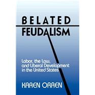 Belated Feudalism: Labor, the Law, and Liberal Development in the United States by Karen Orren, 9780521422543