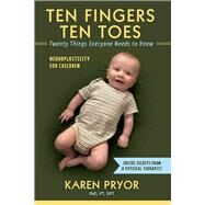 Ten Fingers Ten Toes  Twenty Things Everyone Needs to Know Neuroplasticity for Children by DPT, Karen Pryor PT; Foster, Mica, 9781543962543