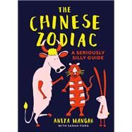 The Chinese Zodiac A Seriously Silly Guide by Mangan, Anita; Ford, Sarah, 9781911622543