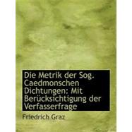 Die Metrik der Sog Caedmonschen Dichtungen : Mit BerAandfrac14;Cksichtigung der Verfasserfrage by Graz, Friedrich, 9780554702544