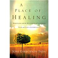 A Place of Healing Wrestling with the Mysteries of Suffering, Pain, and God's Sovereignty by Eareckson-Tada, Joni, 9780781412544