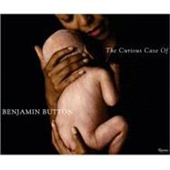 The Curious Case of Benjamin Button The Making of the Motion Picture by Fincher, David; Roth, Eric; Swicord, Robin, 9780847832545